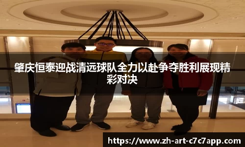 肇庆恒泰迎战清远球队全力以赴争夺胜利展现精彩对决