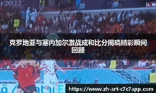 克罗地亚与塞内加尔激战成和比分揭晓精彩瞬间回顾