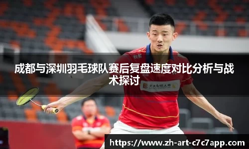 成都与深圳羽毛球队赛后复盘速度对比分析与战术探讨
