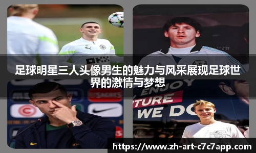 足球明星三人头像男生的魅力与风采展现足球世界的激情与梦想