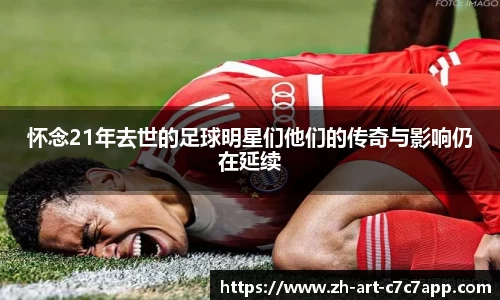 怀念21年去世的足球明星们他们的传奇与影响仍在延续