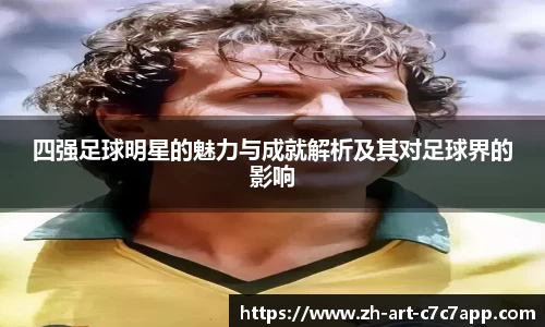 四强足球明星的魅力与成就解析及其对足球界的影响